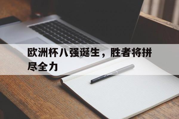 欧洲杯八强诞生，胜者将拼尽全力的简单介绍