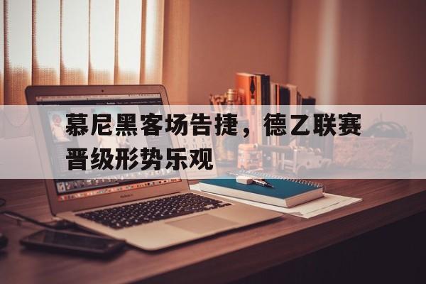 包含慕尼黑客场告捷，德乙联赛晋级形势乐观的词条