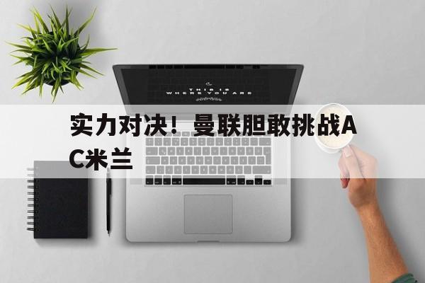 实力对决！曼联胆敢挑战AC米兰