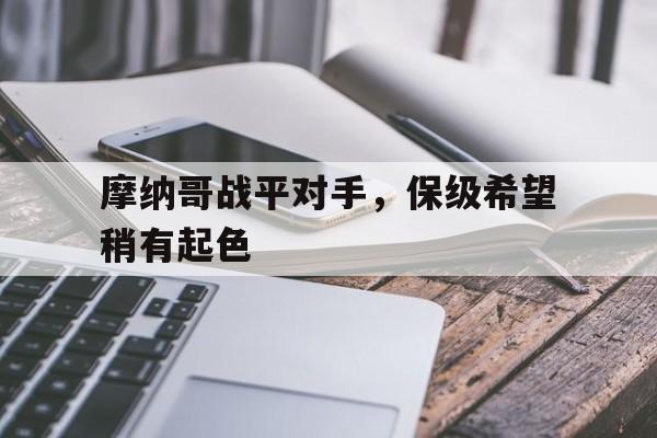 摩纳哥战平对手，保级希望稍有起色的简单介绍