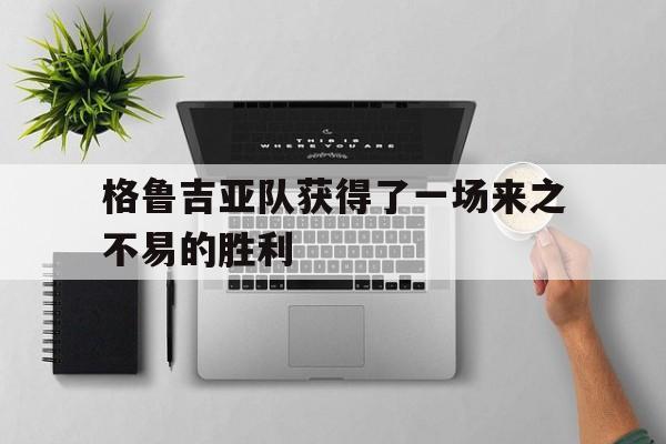 格鲁吉亚队获得了一场来之不易的胜利