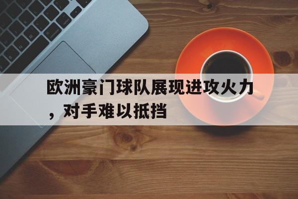 欧洲豪门球队展现进攻火力，对手难以抵挡