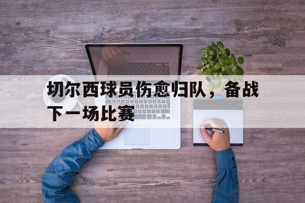 包含切尔西球员伤愈归队，备战下一场比赛的词条