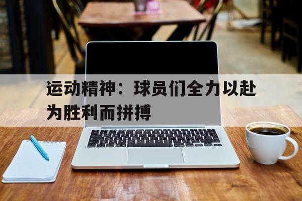 包含运动精神：球员们全力以赴为胜利而拼搏的词条