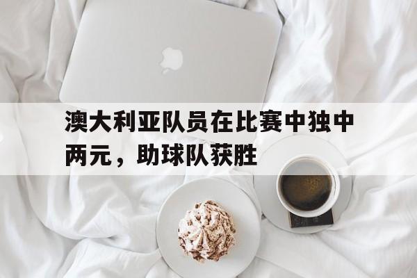 澳大利亚队员在比赛中独中两元，助球队获胜