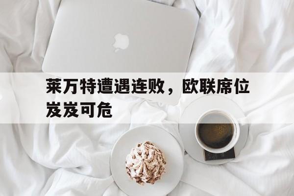 莱万特遭遇连败，欧联席位岌岌可危的简单介绍