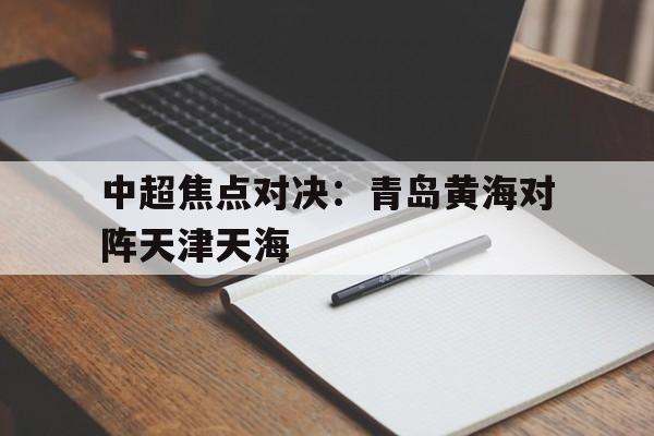 中超焦点对决：青岛黄海对阵天津天海
