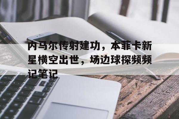 内马尔传射建功，本菲卡新星横空出世，场边球探频频记笔记本菲卡从哪支球队买的努涅斯