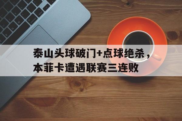 泰山头球破门+点球绝杀，本菲卡遭遇联赛三连败